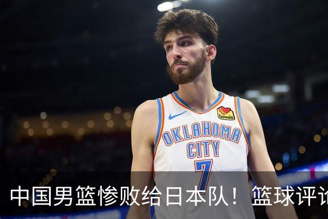 中国男篮惨败给日本队！篮球评论员管维佳：郭士强层面执教被完爆